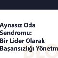 Aynasız Oda Sendromu: Bir Lider Olarak Başarısızlığı Yönetmek
